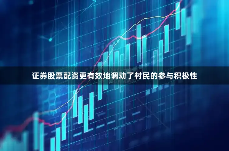 证券股票配资更有效地调动了村民的参与积极性