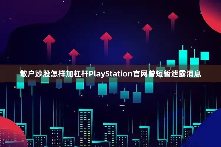 散户炒股怎样加杠杆PlayStation官网曾短暂泄露消息