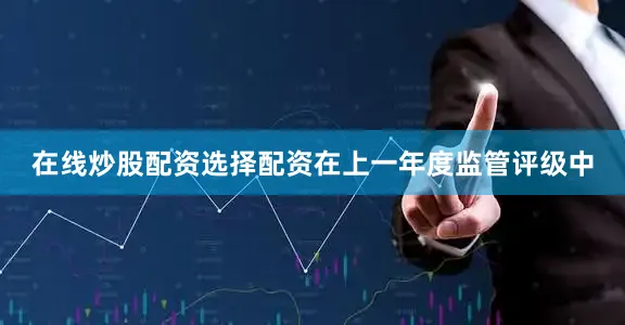 在线炒股配资选择配资在上一年度监管评级中
