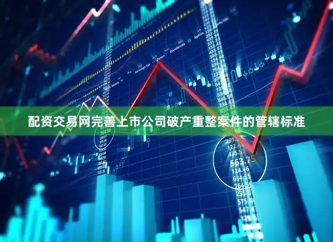 配资交易网完善上市公司破产重整案件的管辖标准