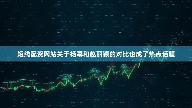 短线配资网站关于杨幂和赵丽颖的对比也成了热点话题