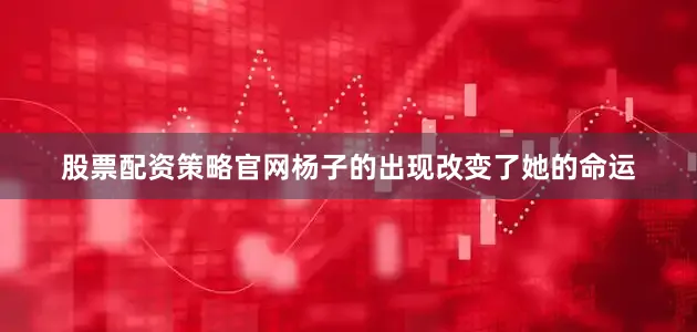 股票配资策略官网杨子的出现改变了她的命运