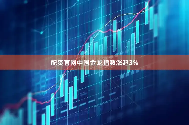 配资官网中国金龙指数涨超3%