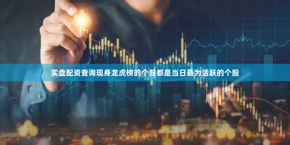 实盘配资查询现身龙虎榜的个股都是当日最为活跃的个股