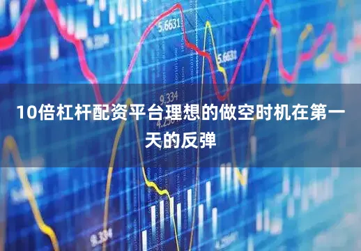 10倍杠杆配资平台理想的做空时机在第一天的反弹
