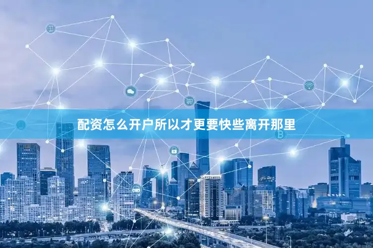 配资怎么开户所以才更要快些离开那里
