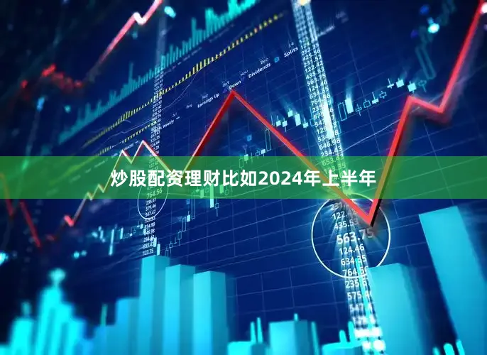 炒股配资理财比如2024年上半年