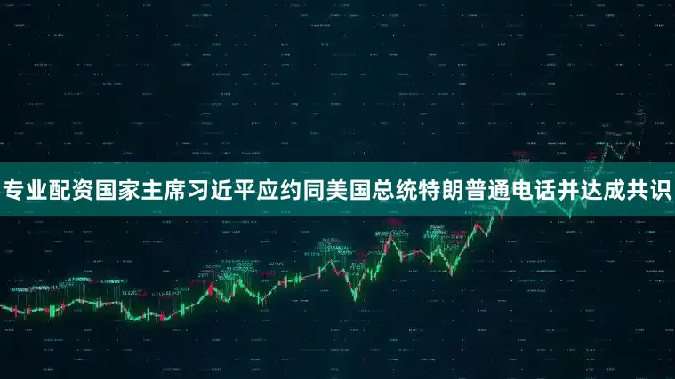 专业配资国家主席习近平应约同美国总统特朗普通电话并达成共识