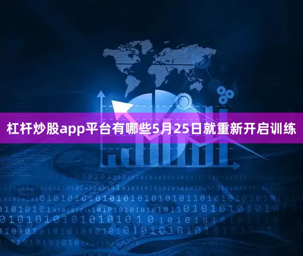 杠杆炒股app平台有哪些5月25日就重新开启训练
