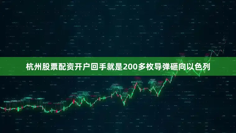 杭州股票配资开户回手就是200多枚导弹砸向以色列