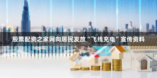 股票配资之家网向居民发放“飞线充电”宣传资料