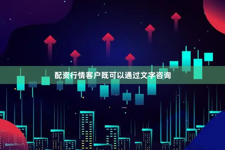 配资行情客户既可以通过文字咨询