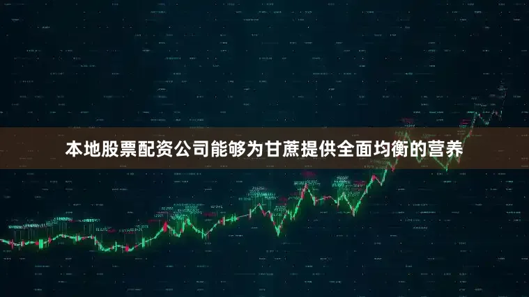 本地股票配资公司能够为甘蔗提供全面均衡的营养
