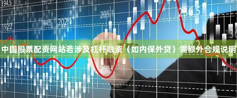 中国股票配资网站若涉及杠杆融资（如内保外贷）需额外合规说明