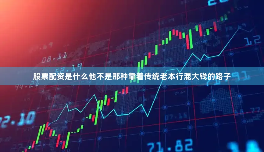 股票配资是什么他不是那种靠着传统老本行混大钱的路子