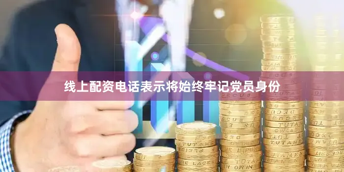 线上配资电话表示将始终牢记党员身份