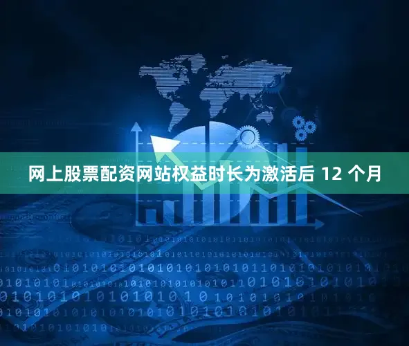 网上股票配资网站权益时长为激活后 12 个月