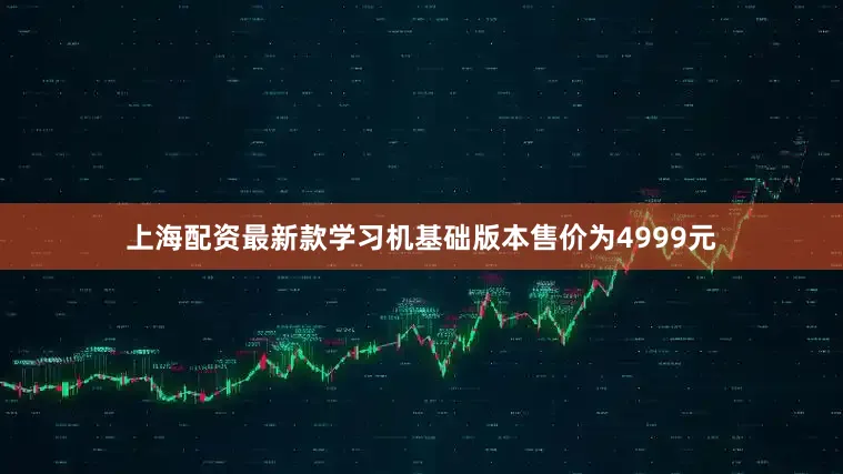 上海配资最新款学习机基础版本售价为4999元