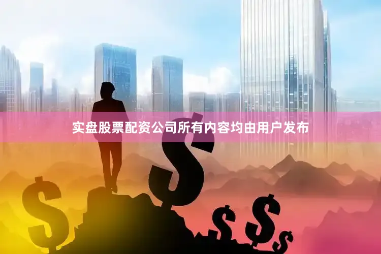 实盘股票配资公司所有内容均由用户发布