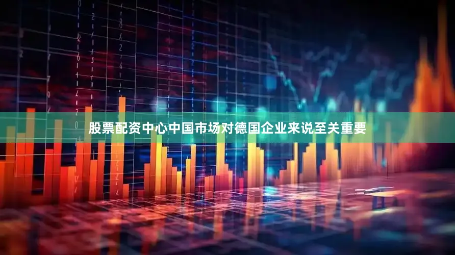 股票配资中心中国市场对德国企业来说至关重要