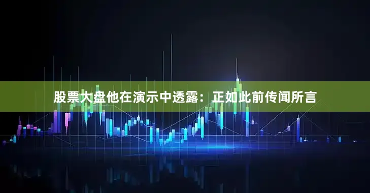 股票大盘他在演示中透露：正如此前传闻所言