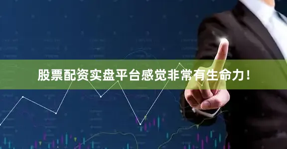 股票配资实盘平台感觉非常有生命力！