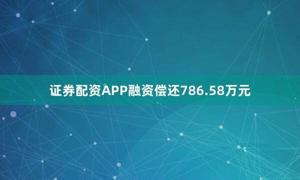 证券配资APP融资偿还786.58万元