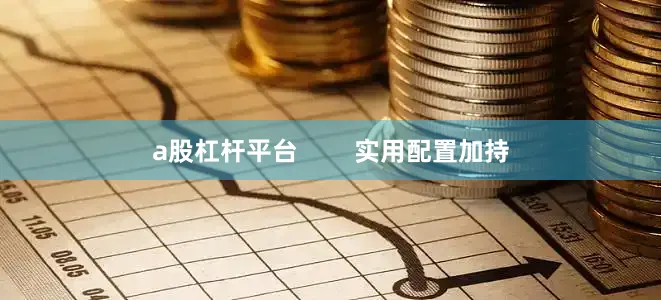 a股杠杆平台        实用配置加持