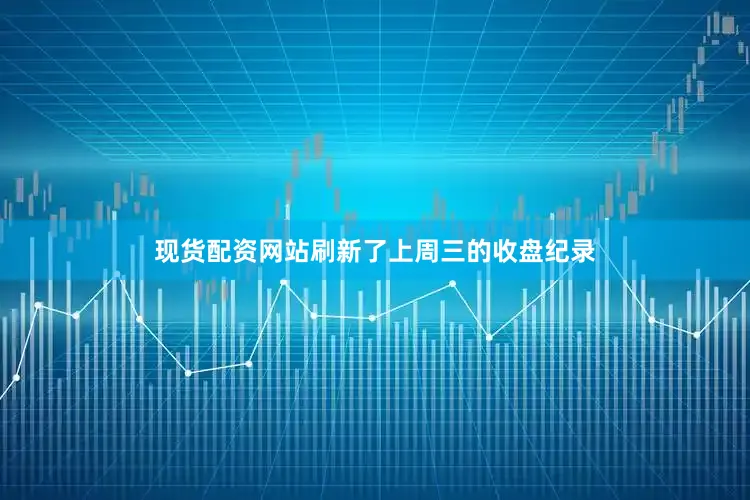 现货配资网站刷新了上周三的收盘纪录