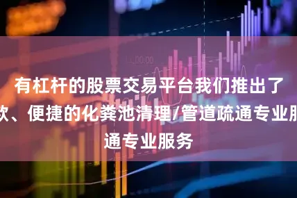 有杠杆的股票交易平台我们推出了一款、便捷的化粪池清理/管道疏通专业服务