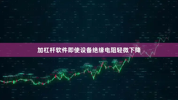 加杠杆软件即使设备绝缘电阻轻微下降