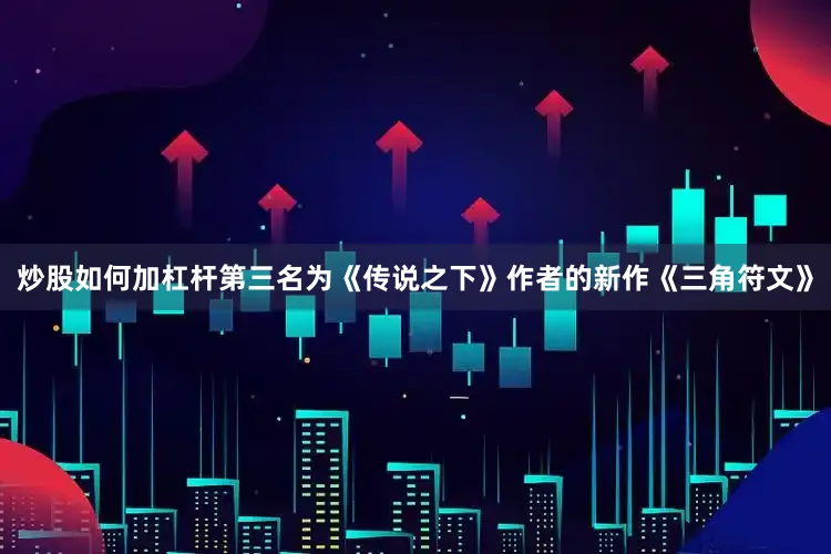 炒股如何加杠杆第三名为《传说之下》作者的新作《三角符文》