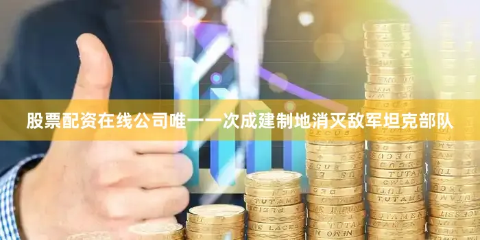 股票配资在线公司唯一一次成建制地消灭敌军坦克部队