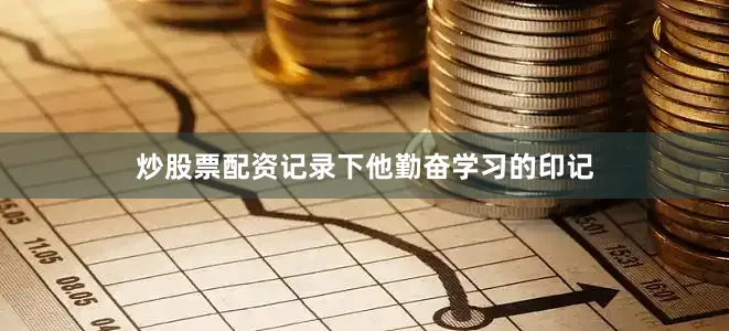 炒股票配资记录下他勤奋学习的印记
