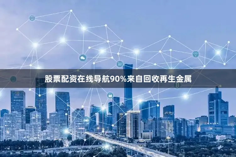 股票配资在线导航90%来自回收再生金属