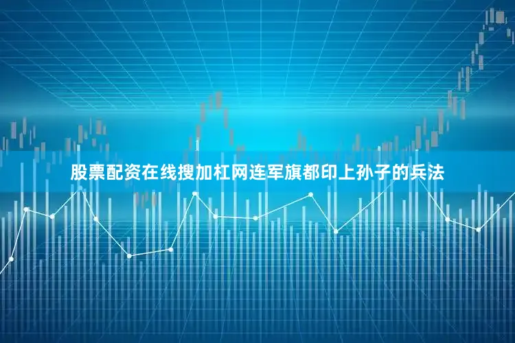 股票配资在线搜加杠网连军旗都印上孙子的兵法