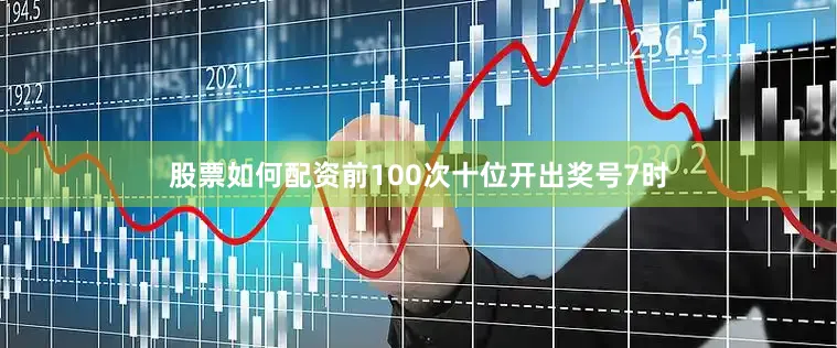 股票如何配资前100次十位开出奖号7时