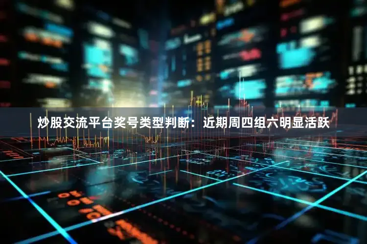 炒股交流平台　　奖号类型判断：近期周四组六明显活跃