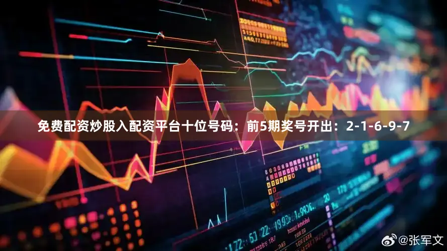 免费配资炒股入配资平台　　十位号码：前5期奖号开出：2-1-6-9-7